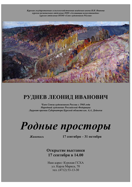 В Курской ГСХА состоится открытие выставки живописных работ члена Союза художников России, Народного художника Российской Федерации, лауреата премии губернатора Курской области им. А.А. Дейнеки Леонида Ивановича Руднева «Родные просторы». Академия стала ещё одной выставочной площадкой культурного пространства Курска. Проект реализуется в рамках сотрудничества Курской ГСХА с региональным отделением ООО «Ассоциация искусствоведов» и курским отделением ВТОО «Союз художников России». В экспозиции представлены пейзажи и натюрморты художника последних лет. Приглашаем журналистов осветить событие, которое состоится 17 сентября 2020 года в 14.00 в Курской ГСХА (по адресу: ул. Карла Маркса,  70, 1 этаж). Уточнить информацию можно по телефону: +7(4712) 53-13-30