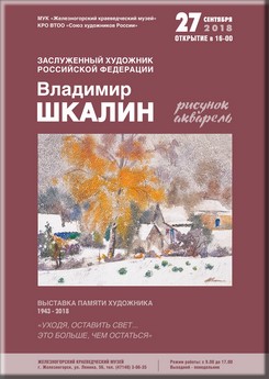ВЛАДИМИР ШКАЛИН ЗАСЛУЖЕННЫЙ ХУДОЖНИК РОССИЙСКОЙ ФЕДЕРАЦИИ ВЫСТАВКА ПАМЯТИ ХУДОЖНИКА 1943-2018 «УХОДЯ, ОСТАВИТЬ СВЕТ… ЭТО БОЛЬШЕ, ЧЕМ ОСТАТЬСЯ»